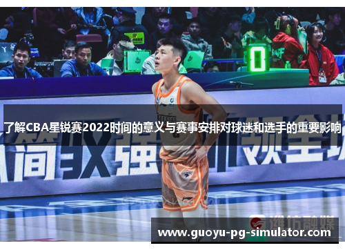 了解CBA星锐赛2022时间的意义与赛事安排对球迷和选手的重要影响