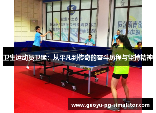 卫生运动员卫猛：从平凡到传奇的奋斗历程与坚持精神