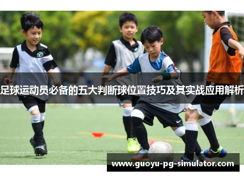 足球运动员必备的五大判断球位置技巧及其实战应用解析