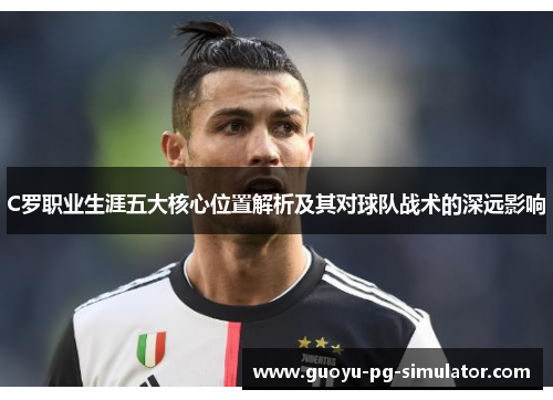 C罗职业生涯五大核心位置解析及其对球队战术的深远影响