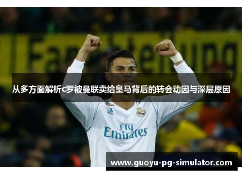 从多方面解析c罗被曼联卖给皇马背后的转会动因与深层原因 从多方面解析c罗被曼联卖给皇马背后的转会动因与深层原因