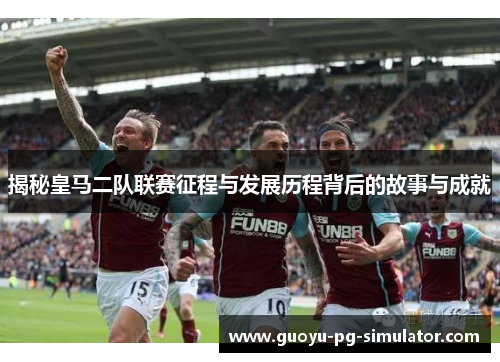 揭秘皇马二队联赛征程与发展历程背后的故事与成就 揭秘皇马二队联赛征程与发展历程背后的故事与成就