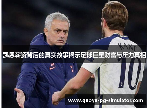 凯恩薪资背后的真实故事揭示足球巨星财富与压力真相