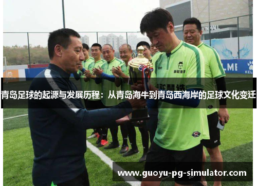 青岛足球的起源与发展历程:从青岛海牛到青岛西海岸的足球文化变迁 青岛足球的起源与发展历程:从青岛海牛到青岛西海岸的足球文化变迁