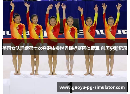 美国女队连续第七次夺得体操世界锦标赛团体冠军 创历史新纪录