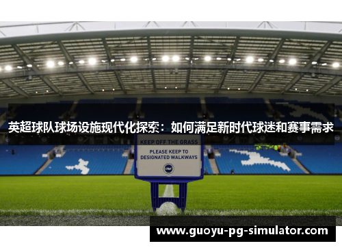 英超球队球场设施现代化探索:如何满足新时代球迷和赛事需求 英超球队球场设施现代化探索:如何满足新时代球迷和赛事需求