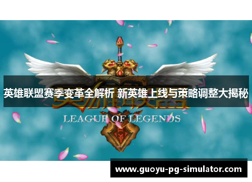 英雄联盟赛季变革全解析 新英雄上线与策略调整大揭秘