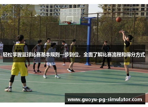 轻松掌握篮球比赛基本规则一步到位,全面了解比赛流程和得分方式 轻松掌握篮球比赛基本规则一步到位,全面了解比赛流程和得分方式