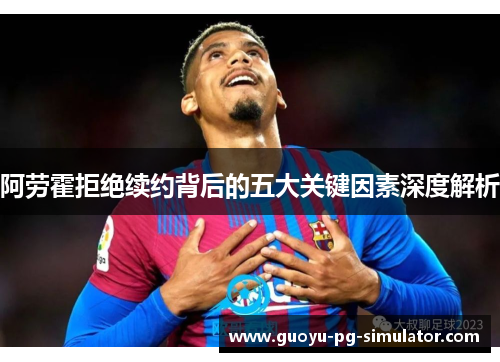 阿劳霍拒绝续约背后的五大关键因素深度解析