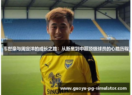 韦世豪与周定洋的成长之路:从新星到中超顶级球员的心路历程 韦世豪与周定洋的成长之路:从新星到中超顶级球员的心路历程