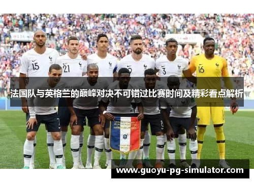 法国队与英格兰的巅峰对决不可错过比赛时间及精彩看点解析