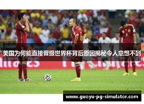 美国为何能直接晋级世界杯背后原因揭秘令人意想不到 美国为何能直接晋级世界杯背后原因揭秘令人意想不到