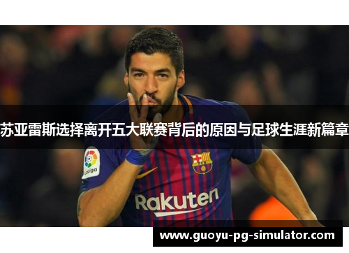 苏亚雷斯选择离开五大联赛背后的原因与足球生涯新篇章