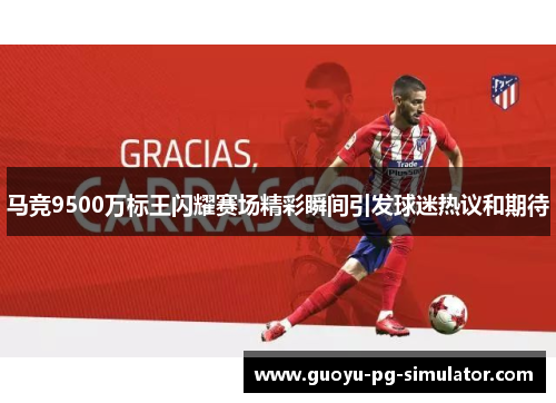 马竞9500万标王闪耀赛场精彩瞬间引发球迷热议和期待 马竞9500万标王闪耀赛场精彩瞬间引发球迷热议和期待