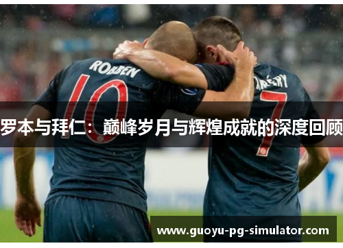 罗本与拜仁:巅峰岁月与辉煌成就的深度回顾 罗本与拜仁:巅峰岁月与辉煌成就的深度回顾