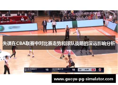 失误在CBA联赛中对比赛走势和球队战略的深远影响分析 失误在CBA联赛中对比赛走势和球队战略的深远影响分析
