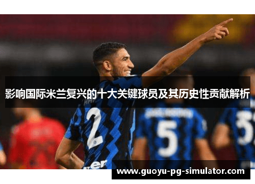 影响国际米兰复兴的十大关键球员及其历史性贡献解析