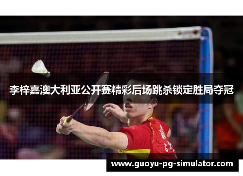 李梓嘉澳大利亚公开赛精彩后场跳杀锁定胜局夺冠