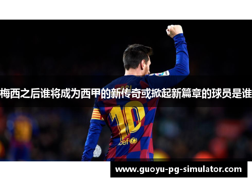 梅西之后谁将成为西甲的新传奇或掀起新篇章的球员是谁