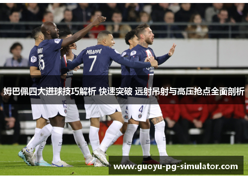 姆巴佩四大进球技巧解析 快速突破 远射吊射与高压抢点全面剖析