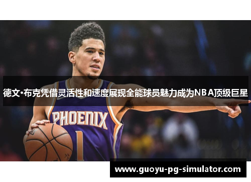 德文·布克凭借灵活性和速度展现全能球员魅力成为NBA顶级巨星