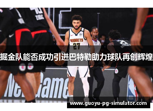 掘金队能否成功引进巴特勒助力球队再创辉煌