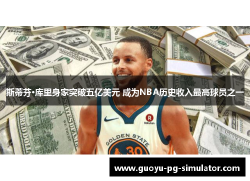 斯蒂芬·库里身家突破五亿美元 成为NBA历史收入最高球员之一