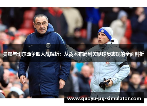曼联与切尔西争四大战解析：从战术布局到关键球员表现的全面剖析
