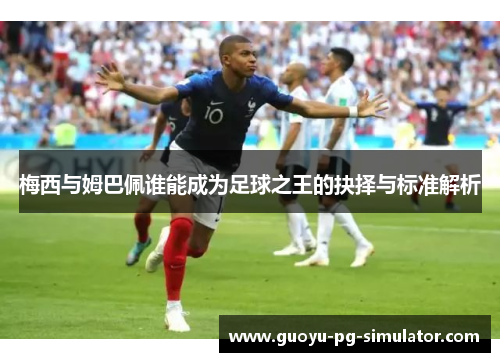 梅西与姆巴佩谁能成为足球之王的抉择与标准解析
