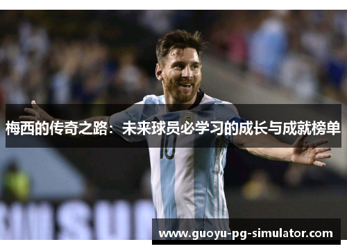 梅西的传奇之路：未来球员必学习的成长与成就榜单