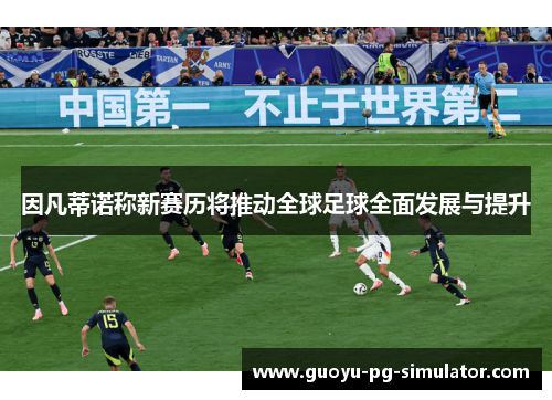 因凡蒂诺称新赛历将推动全球足球全面发展与提升