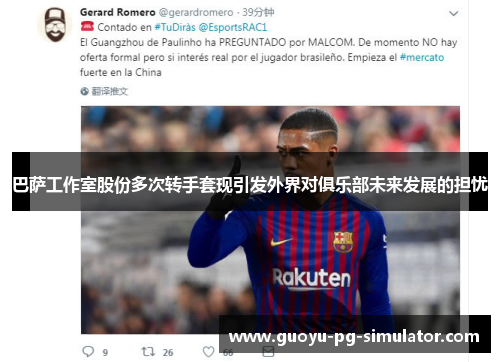 巴萨工作室股份多次转手套现引发外界对俱乐部未来发展的担忧