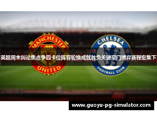 英超周末舆论焦点争四卡位阵容轮换成就胜负关键豪门博弈赛程密集下
