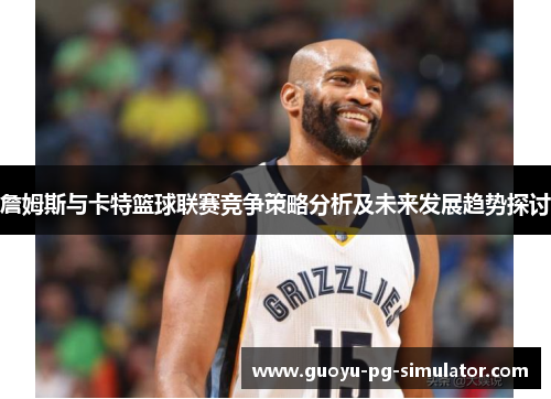 詹姆斯与卡特篮球联赛竞争策略分析及未来发展趋势探讨