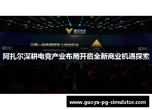 阿扎尔深耕电竞产业布局开启全新商业机遇探索 阿扎尔深耕电竞产业布局开启全新商业机遇探索