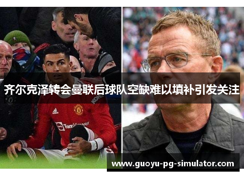 齐尔克泽转会曼联后球队空缺难以填补引发关注 齐尔克泽转会曼联后球队空缺难以填补引发关注