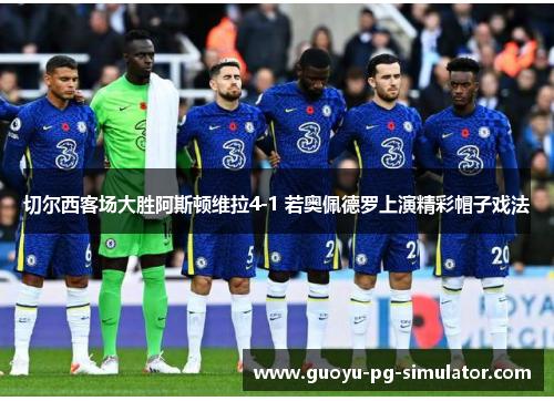 切尔西客场大胜阿斯顿维拉4-1 若奥佩德罗上演精彩帽子戏法 切尔西客场大胜阿斯顿维拉4-1 若奥佩德罗上演精彩帽子戏法