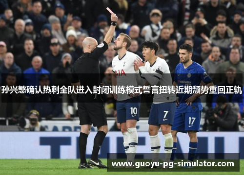 孙兴慜确认热刺全队进入封闭训练模式誓言扭转近期颓势重回正轨 孙兴慜确认热刺全队进入封闭训练模式誓言扭转近期颓势重回正轨