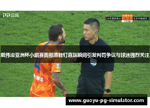 戴伟浚亚洲杯小组赛面部遭鞋钉直踹瞬间引发判罚争议与球迷强烈关注 戴伟浚亚洲杯小组赛面部遭鞋钉直踹瞬间引发判罚争议与球迷强烈关注