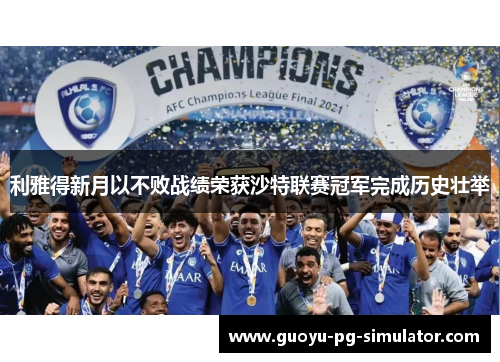 利雅得新月以不败战绩荣获沙特联赛冠军完成历史壮举 利雅得新月以不败战绩荣获沙特联赛冠军完成历史壮举