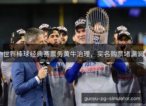 世界棒球经典赛票务黄牛治理,实名购票堵漏洞 世界棒球经典赛票务黄牛治理,实名购票堵漏洞